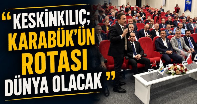 KESKİNKILIÇ; “KARABÜK DÜNYAYA AÇILACAK”